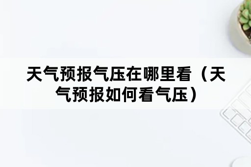 天气预报气压在哪里看（天气预报如何看气压）