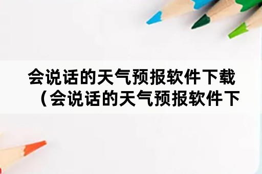 会说话的天气预报软件下载（会说话的天气预报软件下载小l步）