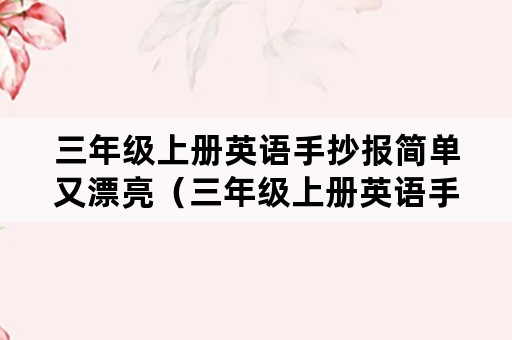 三年级上册英语手抄报简单又漂亮（三年级上册英语手抄报简单又漂亮第一单元）