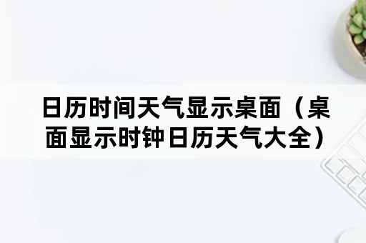 日历时间天气显示桌面（桌面显示时钟日历天气大全）