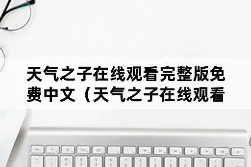 天气之子在线观看完整版免费中文（天气之子在线观看免费版高清）