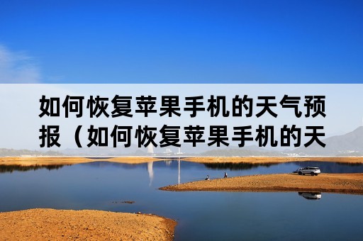 如何恢复苹果手机的天气预报（如何恢复苹果手机的天气预报显示）