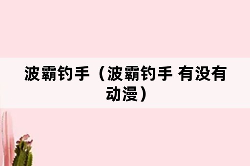 波霸钓手（波霸钓手 有没有动漫）