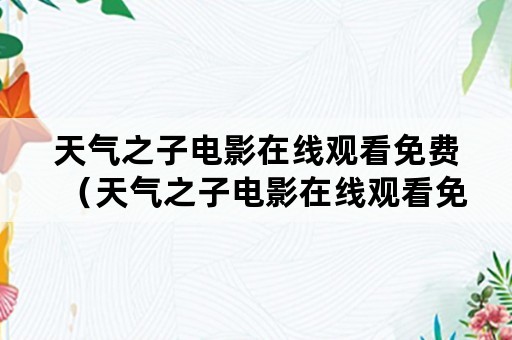 天气之子电影在线观看免费（天气之子电影在线观看免费完整版）