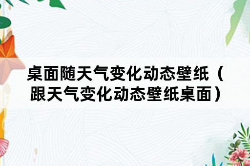 桌面随天气变化动态壁纸（跟天气变化动态壁纸桌面）