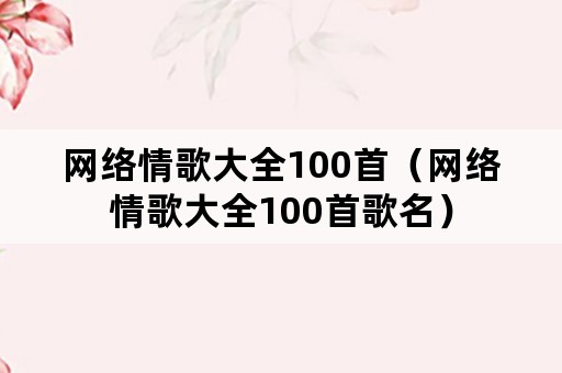 网络情歌大全100首（网络情歌大全100首歌名）