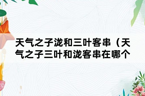 天气之子泷和三叶客串（天气之子三叶和泷客串在哪个时间）