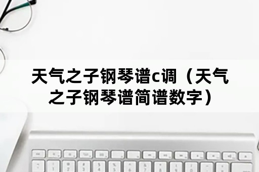 天气之子钢琴谱c调（天气之子钢琴谱简谱数字）