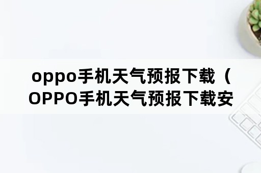 oppo手机天气预报下载（OPPO手机天气预报下载安装）