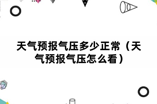 天气预报气压多少正常（天气预报气压怎么看）