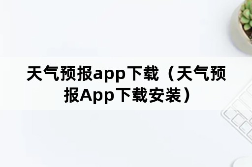 天气预报app下载（天气预报App下载安装）