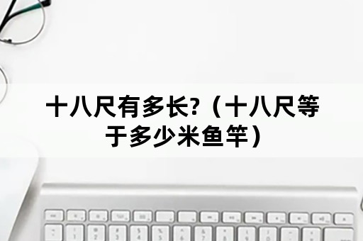 十八尺有多长?（十八尺等于多少米鱼竿）