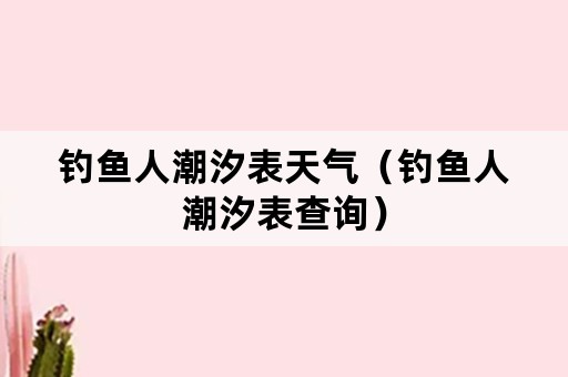 钓鱼人潮汐表天气（钓鱼人潮汐表查询）