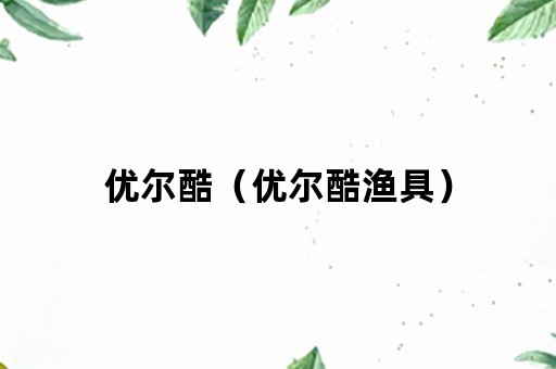 优尔酷（优尔酷渔具）