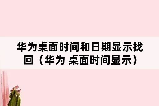 华为桌面时间和日期显示找回（华为 桌面时间显示）