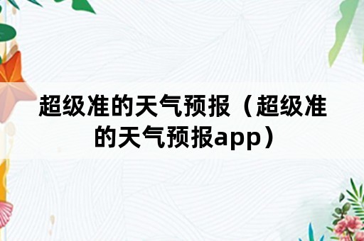 超级准的天气预报（超级准的天气预报app）