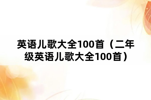 英语儿歌大全100首（二年级英语儿歌大全100首）