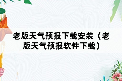 老版天气预报下载安装（老版天气预报软件下载）