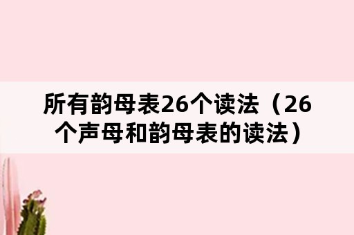 所有韵母表26个读法（26个声母和韵母表的读法）