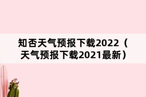 知否天气预报下载2022（天气预报下载2021最新）