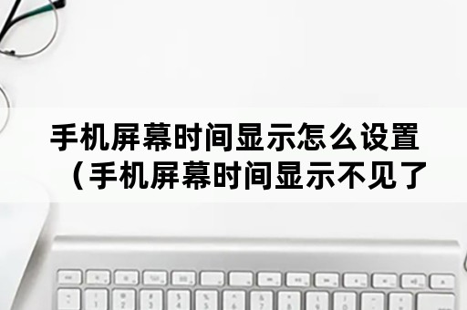 手机屏幕时间显示怎么设置（手机屏幕时间显示不见了怎么办）