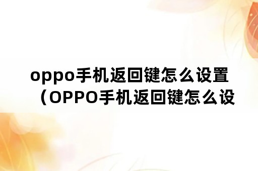 oppo手机返回键怎么设置（OPPO手机返回键怎么设置在下面）