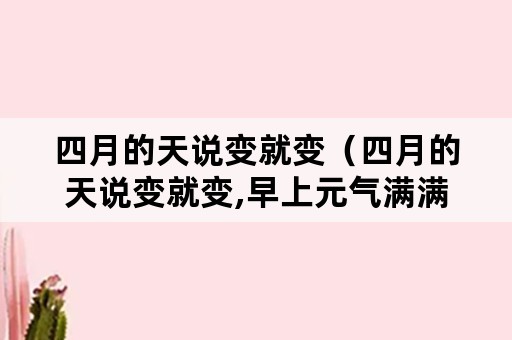 四月的天说变就变（四月的天说变就变,早上元气满满,下午瑟瑟发抖）