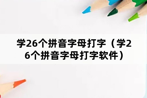 学26个拼音字母打字（学26个拼音字母打字软件）