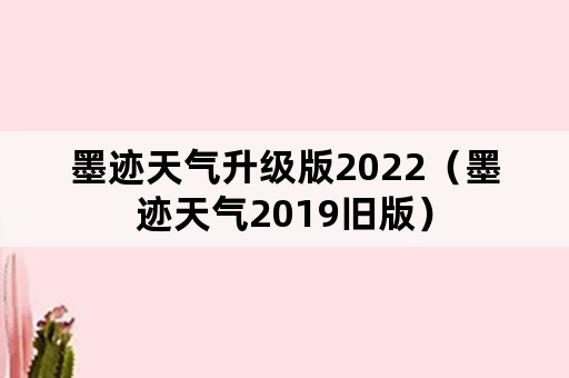 墨迹天气升级版2022（墨迹天气2019旧版）