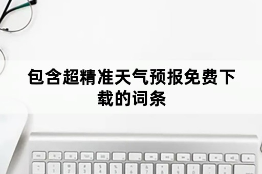 包含超精准天气预报免费下载的词条