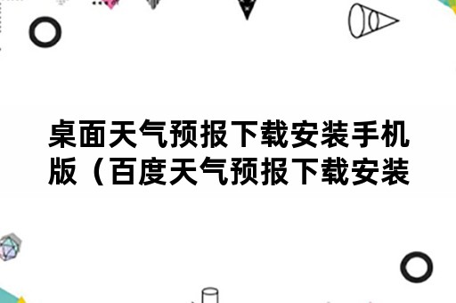 桌面天气预报下载安装手机版（百度天气预报下载安装手机桌面）