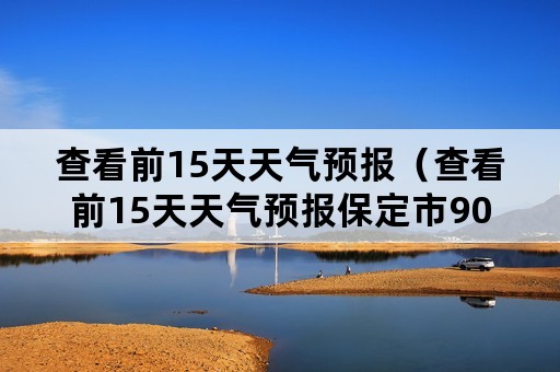 查看前15天天气预报（查看前15天天气预报保定市90天的天气预报）