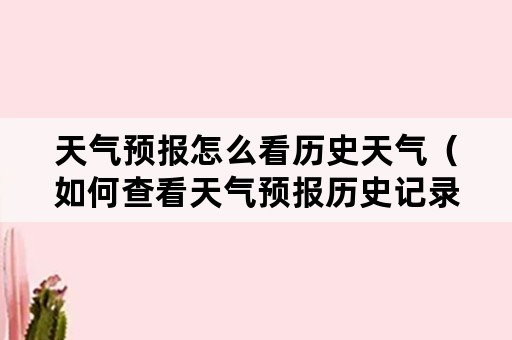 天气预报怎么看历史天气（如何查看天气预报历史记录）