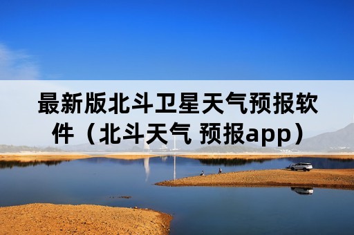 最新版北斗卫星天气预报软件（北斗天气 预报app）