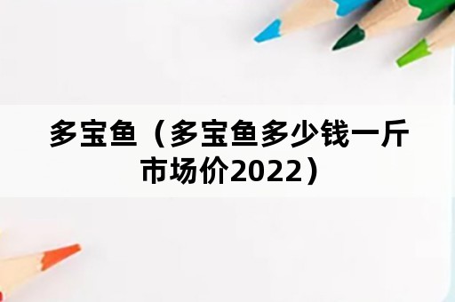 多宝鱼（多宝鱼多少钱一斤市场价2022）