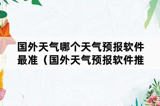 国外天气哪个天气预报软件最准（国外天气预报软件推荐）