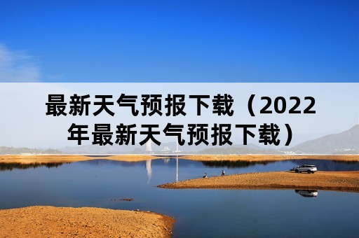 最新天气预报下载（2022年最新天气预报下载）