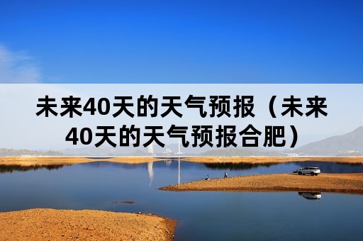 未来40天的天气预报（未来40天的天气预报合肥）