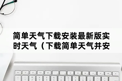 简单天气下载安装最新版实时天气（下载简单天气并安装）