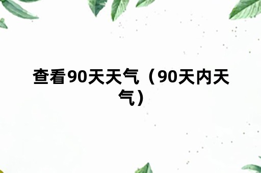 查看90天天气（90天内天气）