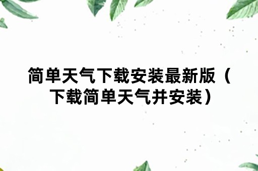 简单天气下载安装最新版（下载简单天气并安装）