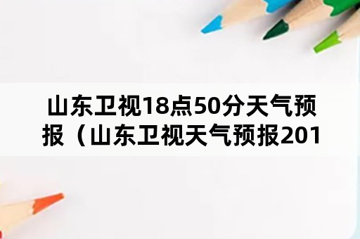 山东卫视18点50分天气预报（山东卫视天气预报2019712午间）