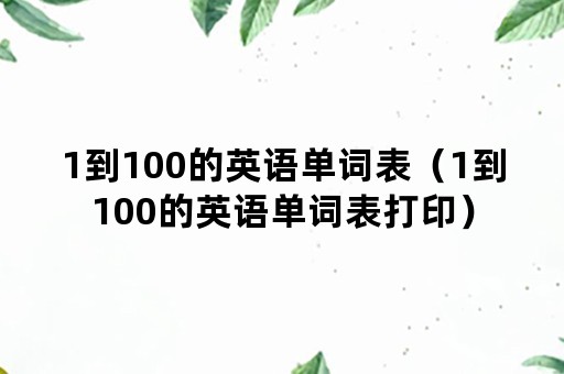 1到100的英语单词表（1到100的英语单词表打印）