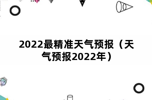 2022最精准天气预报（天气预报2022年）