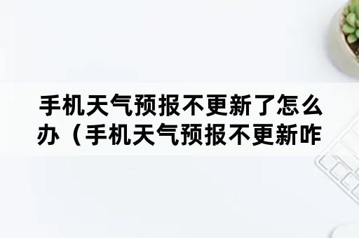 手机天气预报不更新了怎么办（手机天气预报不更新咋回事）