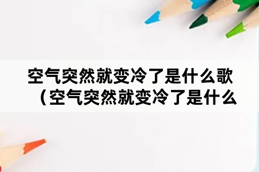 空气突然就变冷了是什么歌（空气突然就变冷了是什么歌词）