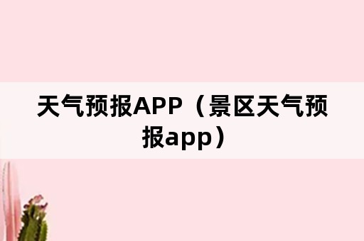 天气预报APP（景区天气预报app）