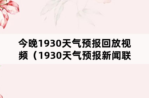 今晚1930天气预报回放视频（1930天气预报新闻联播）