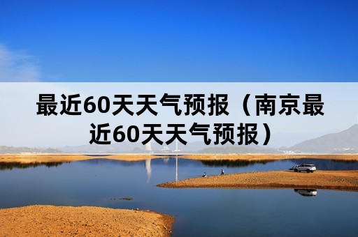 最近60天天气预报（南京最近60天天气预报）