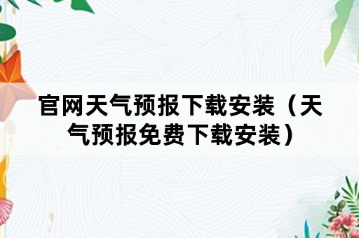 官网天气预报下载安装（天气预报免费下载安装）